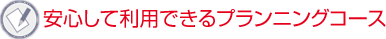 安心して利用できるプランニングコース