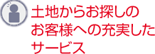 土地からお探しのお客様への充実したサービス