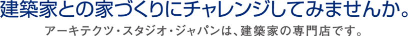 建築家との家づくりにチャレンジしてみませんか。アーキテクツ・スタジオ・ジャパンは、建築家の専門店です。