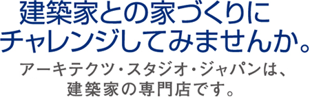 建築家との家づくりにチャレンジしてみませんか。アーキテクツ・スタジオ・ジャパンは、建築家の専門店です。